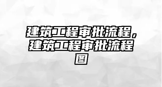 建筑工程審批流程，建筑工程審批流程圖