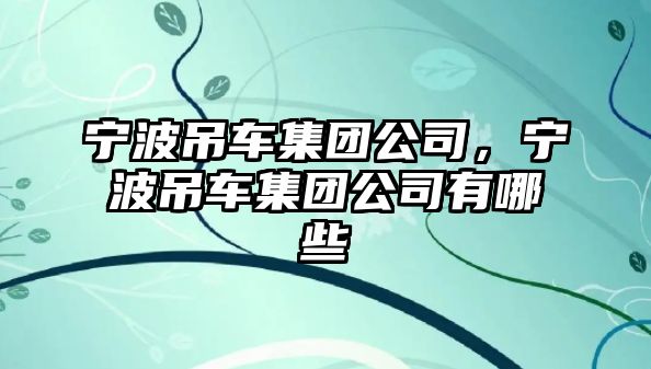 寧波吊車集團公司，寧波吊車集團公司有哪些