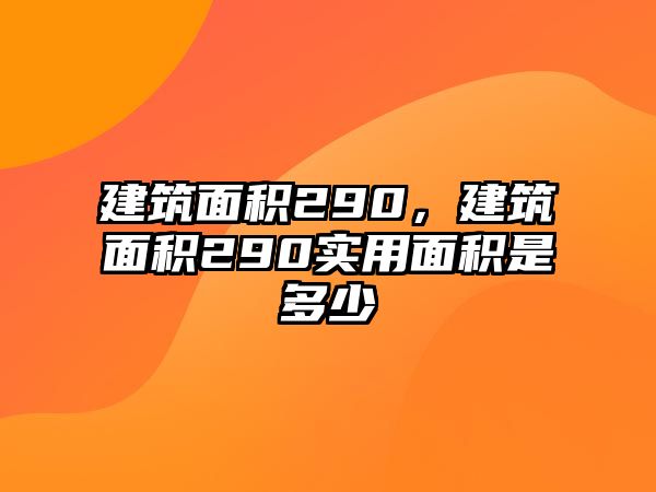 建筑面積290，建筑面積290實(shí)用面積是多少