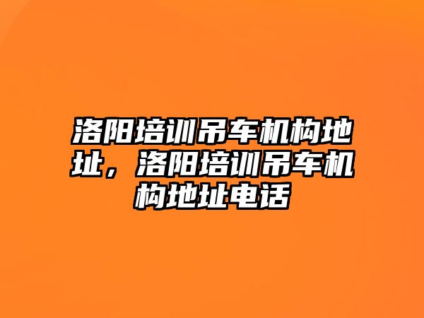 洛陽培訓(xùn)吊車機(jī)構(gòu)地址，洛陽培訓(xùn)吊車機(jī)構(gòu)地址電話