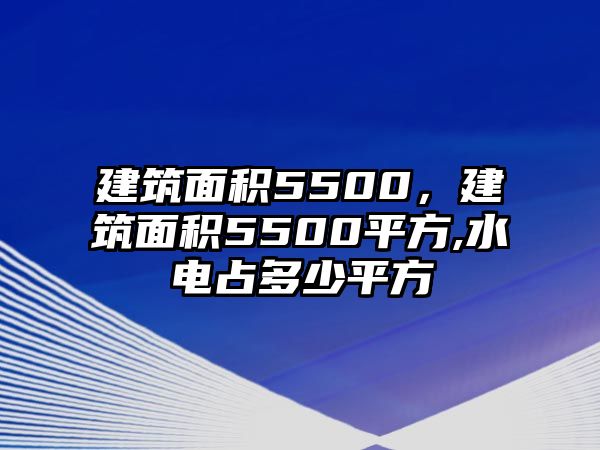 建筑面積5500，建筑面積5500平方,水電占多少平方