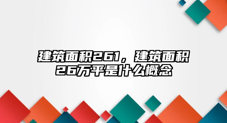 建筑面積261，建筑面積26萬(wàn)平是什么概念