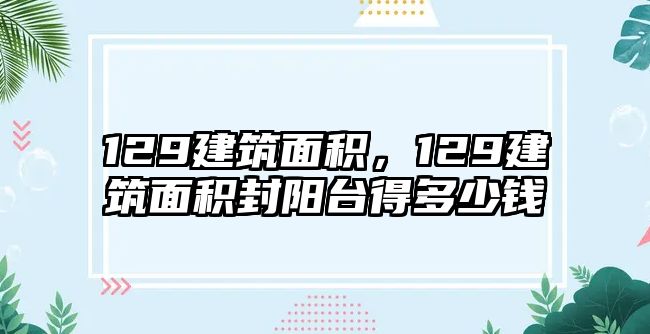 129建筑面積，129建筑面積封陽臺得多少錢
