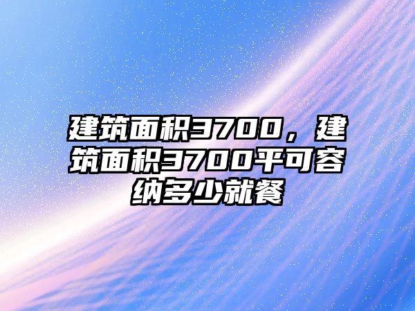 建筑面積3700，建筑面積3700平可容納多少就餐