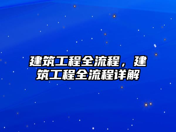 建筑工程全流程，建筑工程全流程詳解