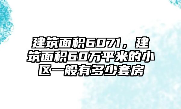 建筑面積6071，建筑面積60萬平米的小區(qū)一般有多少套房