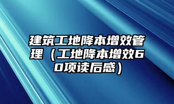 建筑工地降本增效管理（工地降本增效60項讀后感）