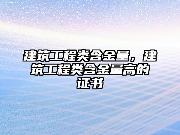 建筑工程類(lèi)含金量，建筑工程類(lèi)含金量高的證書(shū)