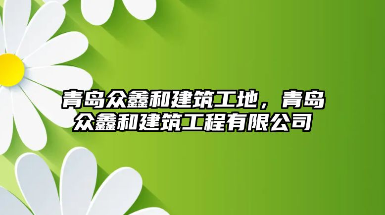 青島眾鑫和建筑工地，青島眾鑫和建筑工程有限公司