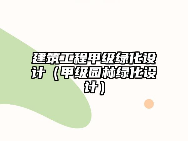 建筑工程甲級(jí)綠化設(shè)計(jì)（甲級(jí)園林綠化設(shè)計(jì)）