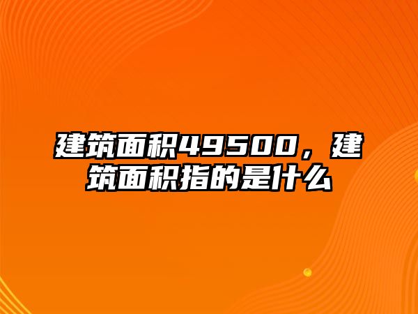 建筑面積49500，建筑面積指的是什么