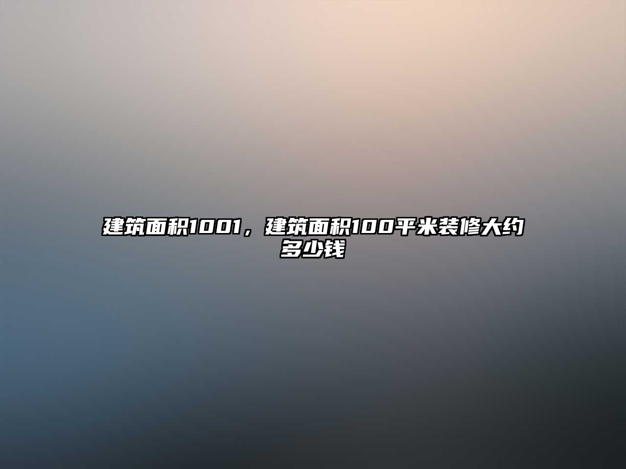 建筑面積1001，建筑面積100平米裝修大約多少錢