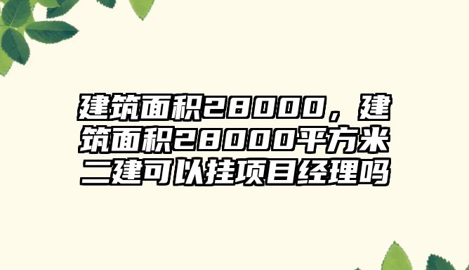 建筑面積28000，建筑面積28000平方米二建可以掛項目經(jīng)理嗎