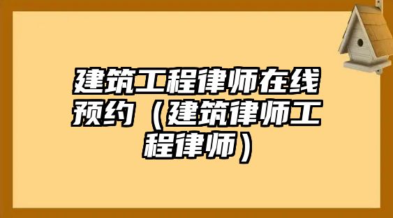 建筑工程律師在線預(yù)約（建筑律師工程律師）