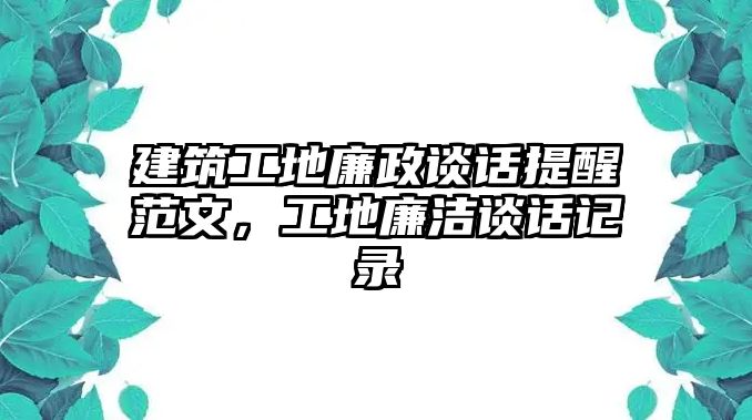 建筑工地廉政談話提醒范文，工地廉潔談話記錄