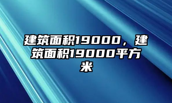 建筑面積19000，建筑面積19000平方米