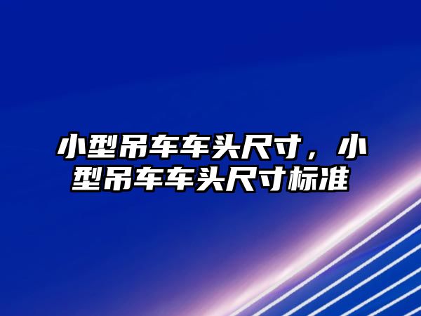 小型吊車車頭尺寸，小型吊車車頭尺寸標準