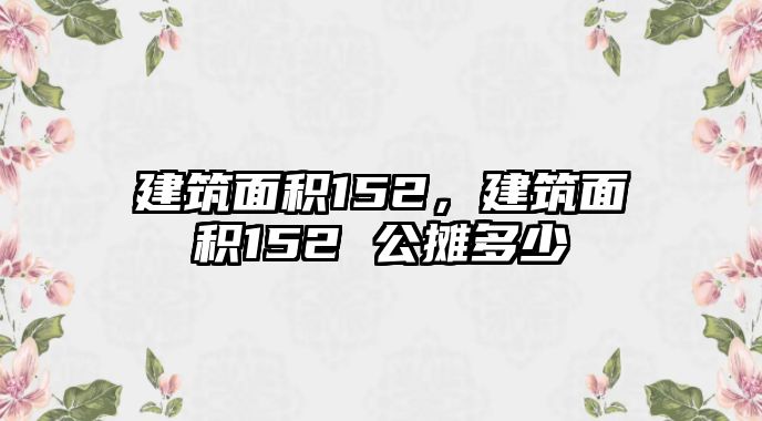 建筑面積152，建筑面積152 公攤多少