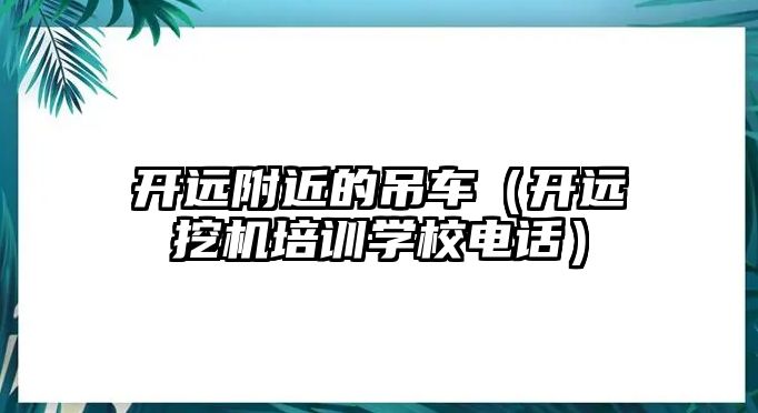 開遠附近的吊車（開遠挖機培訓(xùn)學(xué)校電話）