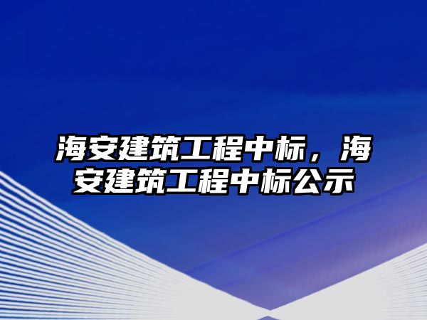 海安建筑工程中標(biāo)，海安建筑工程中標(biāo)公示