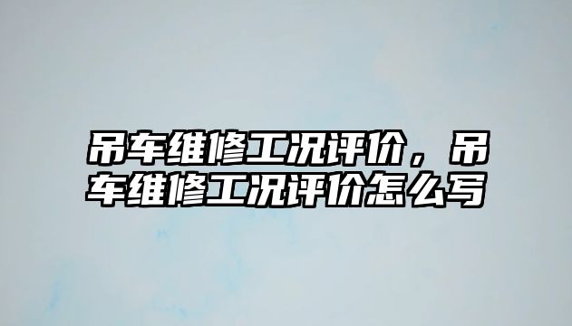 吊車維修工況評價，吊車維修工況評價怎么寫