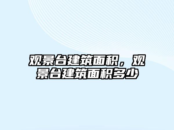 觀景臺(tái)建筑面積，觀景臺(tái)建筑面積多少