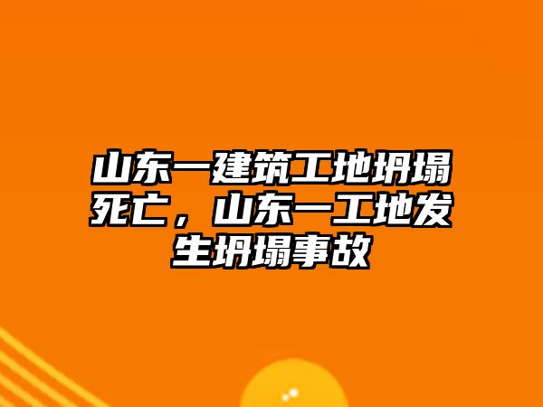 山東一建筑工地坍塌死亡，山東一工地發(fā)生坍塌事故