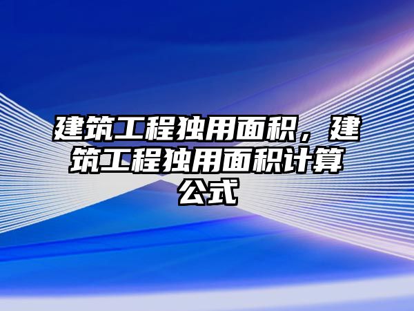 建筑工程獨用面積，建筑工程獨用面積計算公式