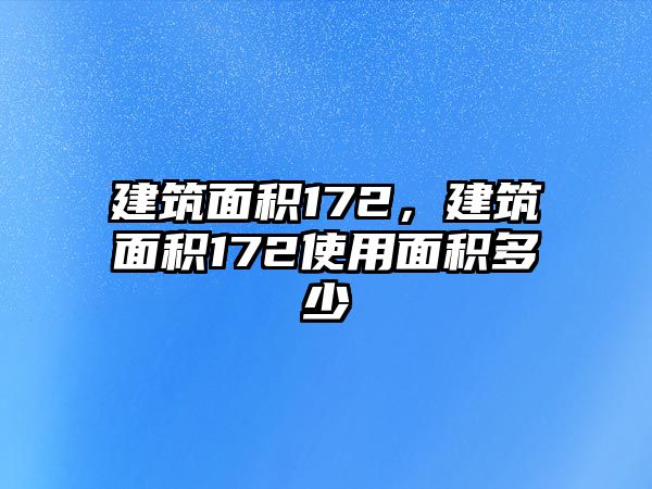 建筑面積172，建筑面積172使用面積多少