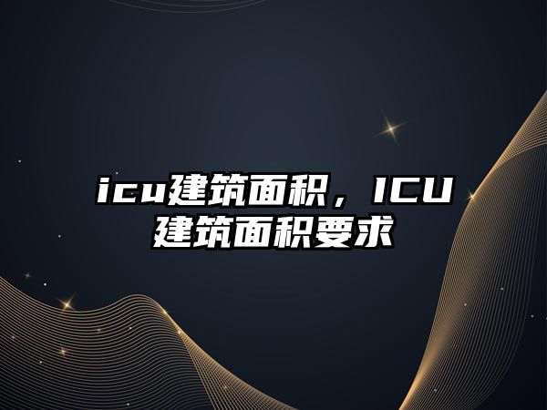 icu建筑面積，ICU建筑面積要求