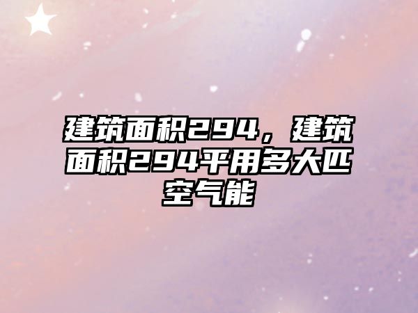 建筑面積294，建筑面積294平用多大匹空氣能