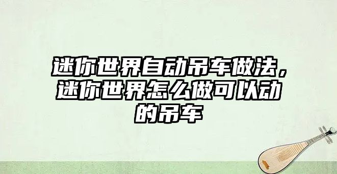 迷你世界自動吊車做法，迷你世界怎么做可以動的吊車