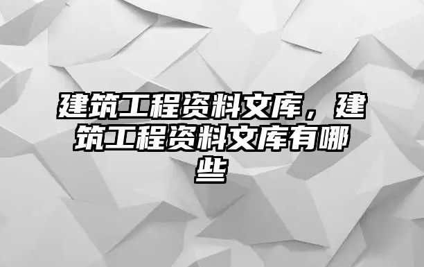 建筑工程資料文庫(kù)，建筑工程資料文庫(kù)有哪些