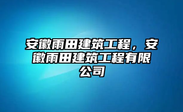 安徽雨田建筑工程，安徽雨田建筑工程有限公司