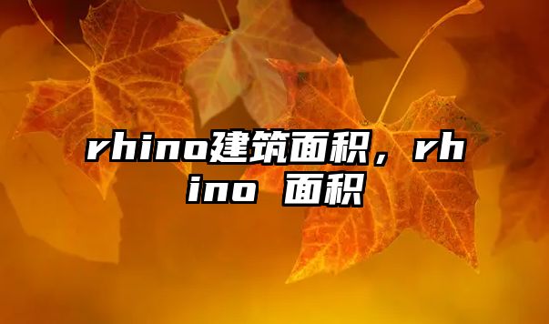 rhino建筑面積，rhino 面積