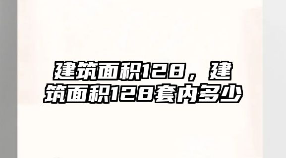 建筑面積128，建筑面積128套內(nèi)多少